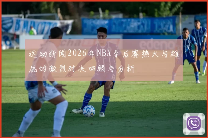 运动新闻2026年NBA季后赛热火与雄鹿的激烈对决回顾与分析