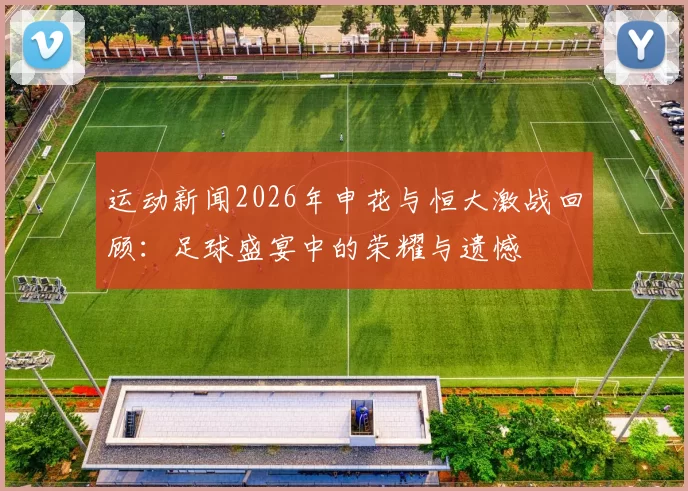 运动新闻2026年申花与恒大激战回顾：足球盛宴中的荣耀与遗憾