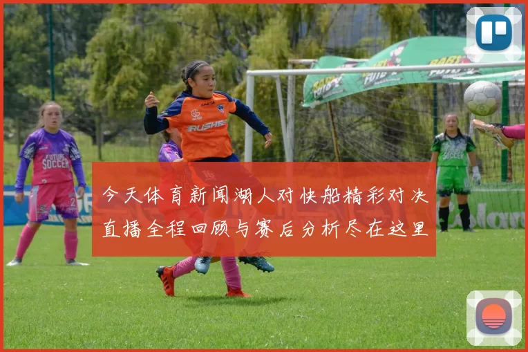今天体育新闻湖人对快船精彩对决直播全程回顾与赛后分析尽在这里