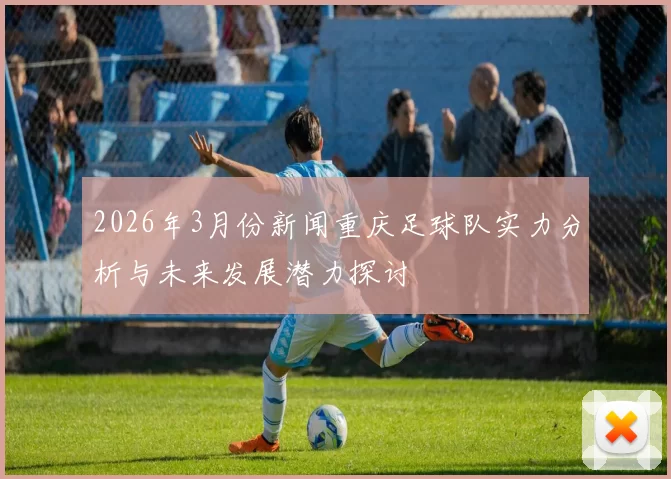 2026年3月份新闻重庆足球队实力分析与未来发展潜力探讨